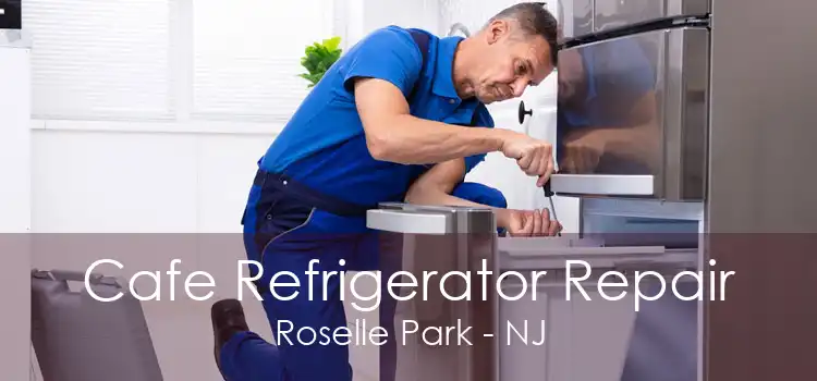 Cafe Refrigerator Repair Roselle Park - NJ
