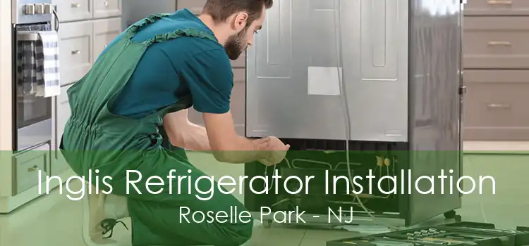 Inglis Refrigerator Installation Roselle Park - NJ